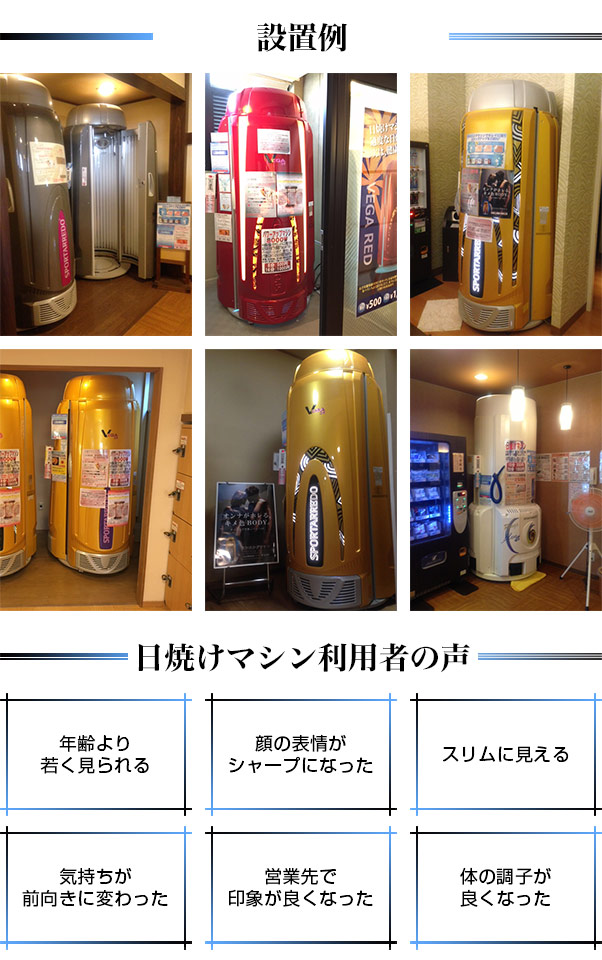 設置例　日焼けマシン利用者の声
年齢より若く見られる
顔の表情がシャープになった
スリムに見える
気持ちが前向きに変わった
営業先で印象が良くなった
体の調子が良くなった